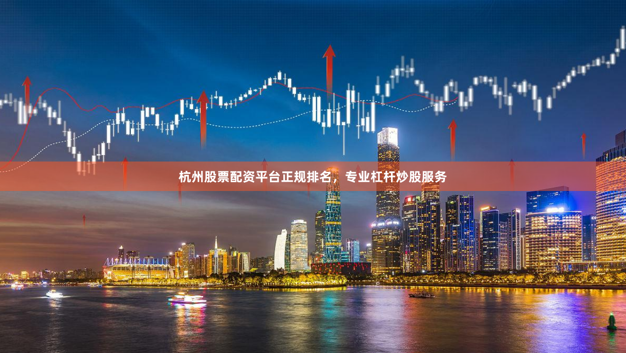 杭州股票配资平台正规排名，专业杠杆炒股服务