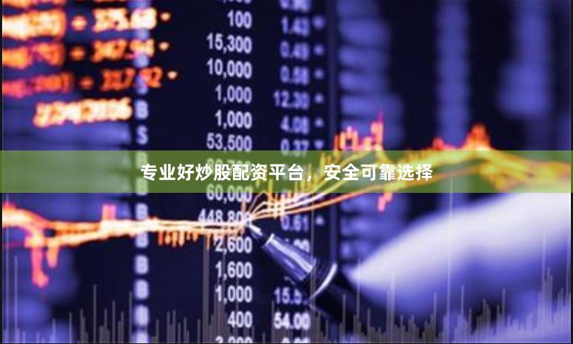 专业好炒股配资平台，安全可靠选择
