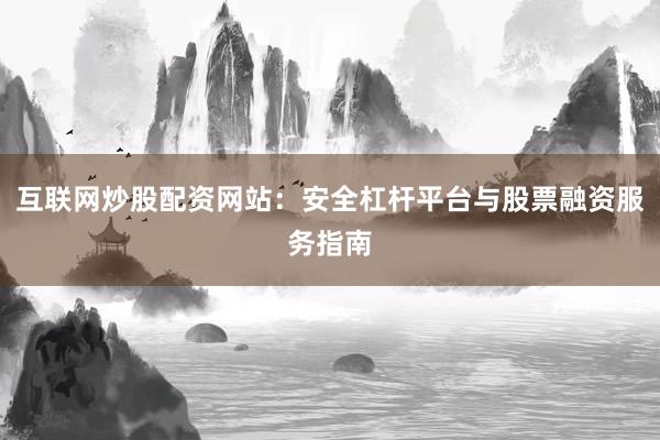 互联网炒股配资网站：安全杠杆平台与股票融资服务指南