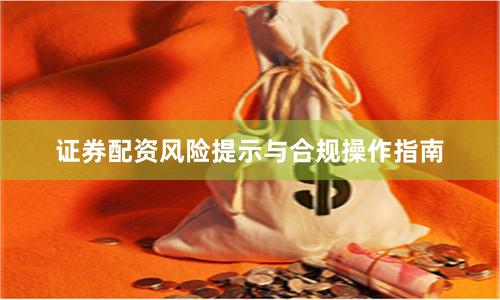 证券配资风险提示与合规操作指南