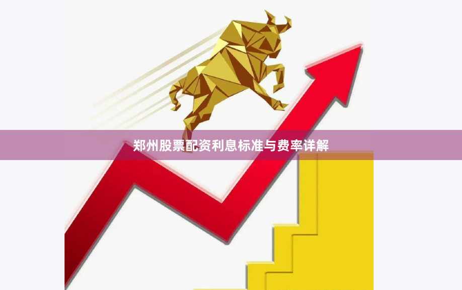 郑州股票配资利息标准与费率详解