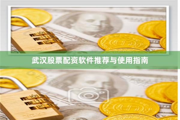 武汉股票配资软件推荐与使用指南