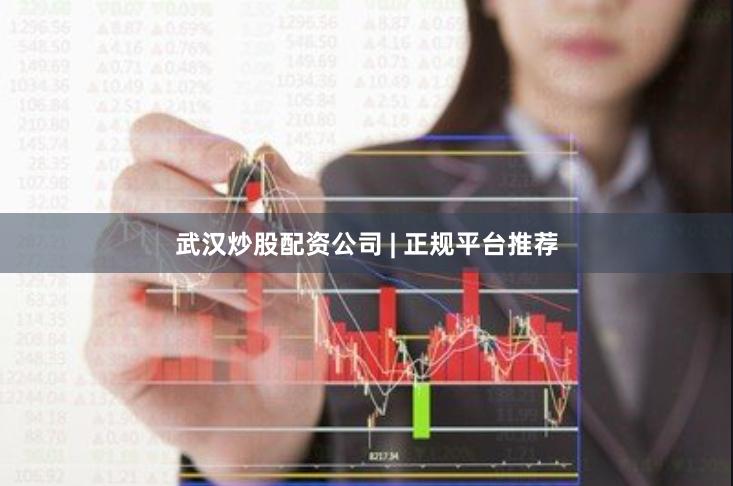 武汉炒股配资公司 | 正规平台推荐