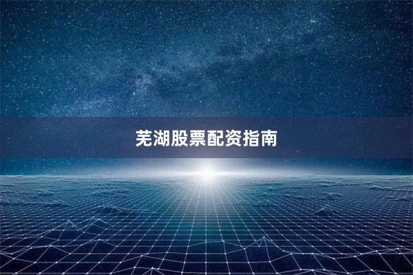 芜湖股票配资指南