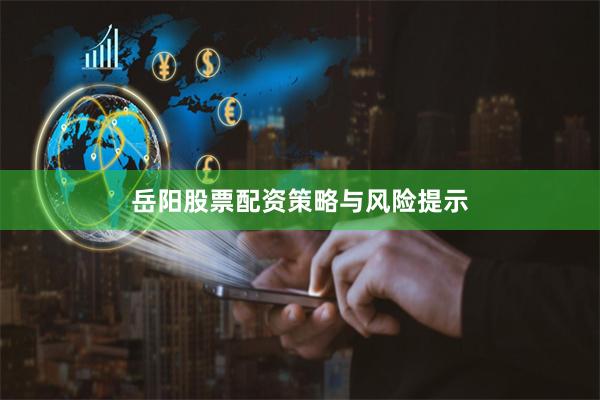 岳阳股票配资策略与风险提示