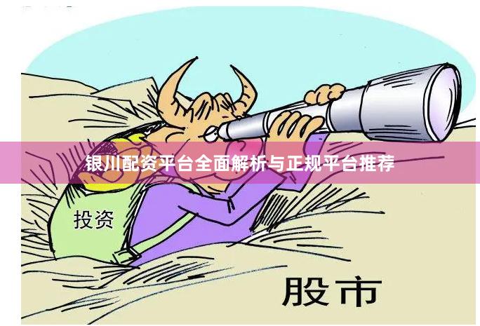 银川配资平台全面解析与正规平台推荐