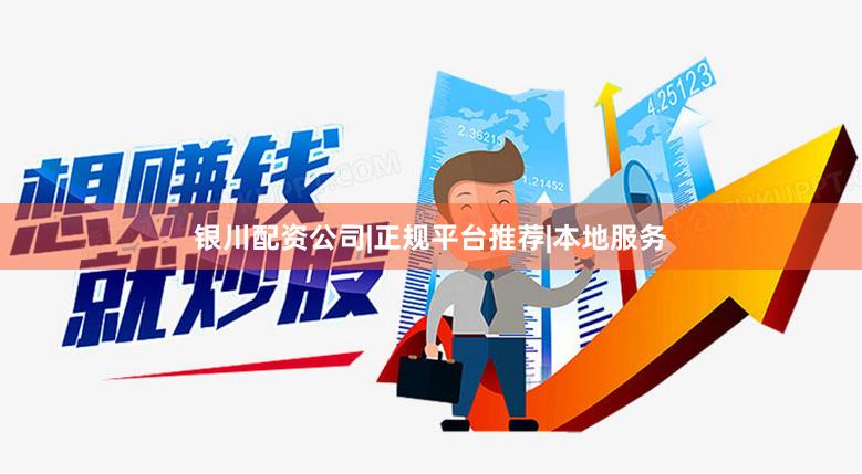 银川配资公司|正规平台推荐|本地服务