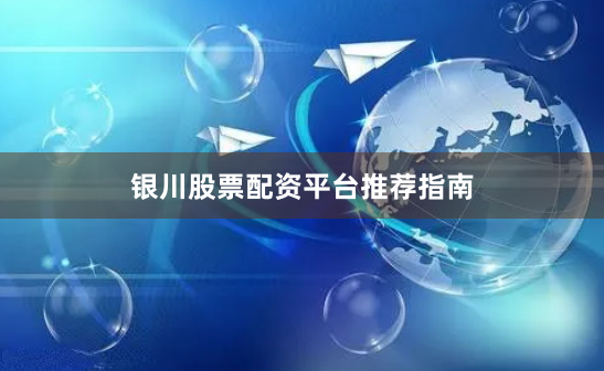 银川股票配资平台推荐指南