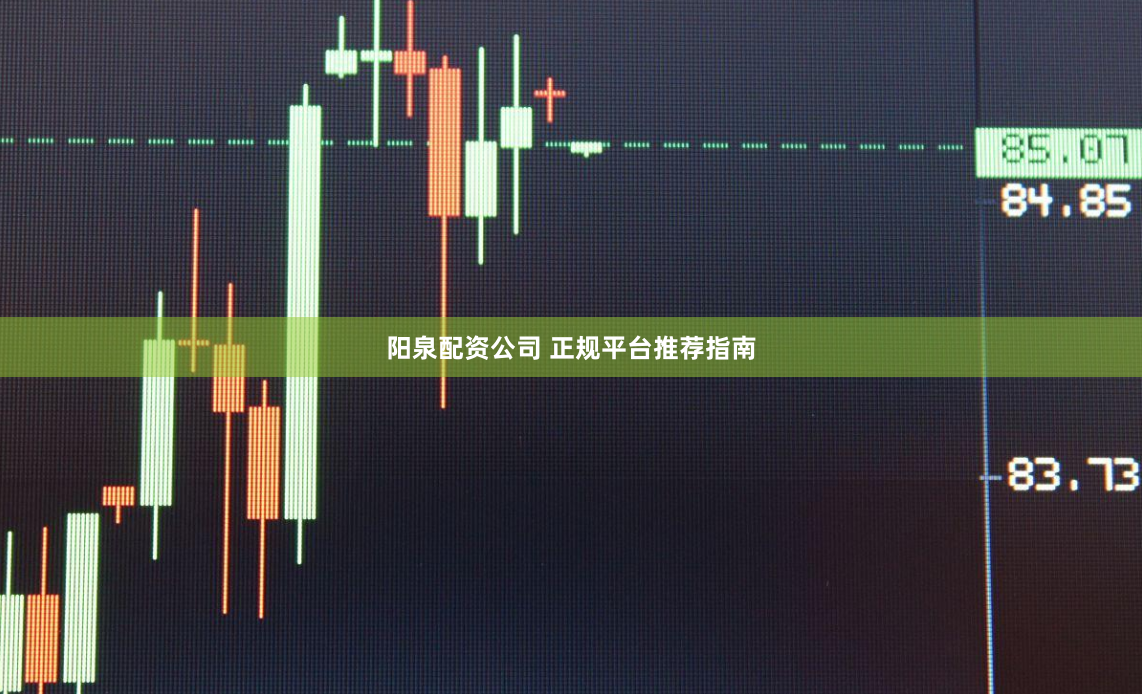 阳泉配资公司 正规平台推荐指南