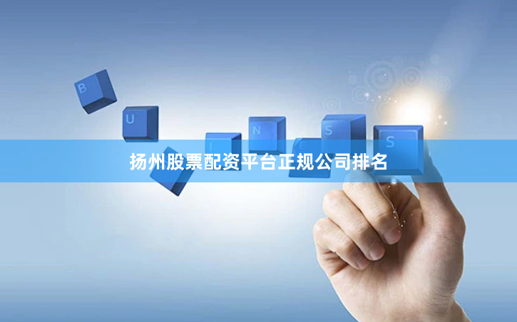 扬州股票配资平台正规公司排名