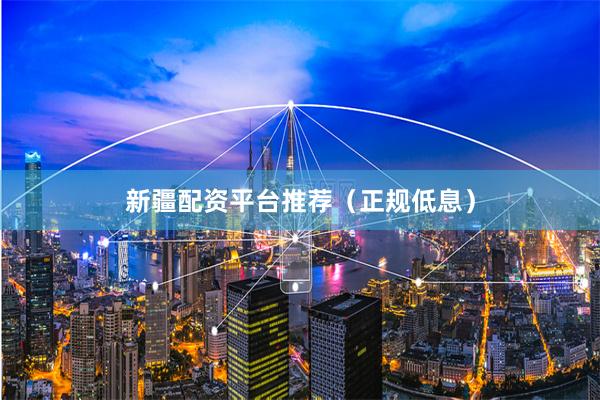 新疆配资平台推荐（正规低息）