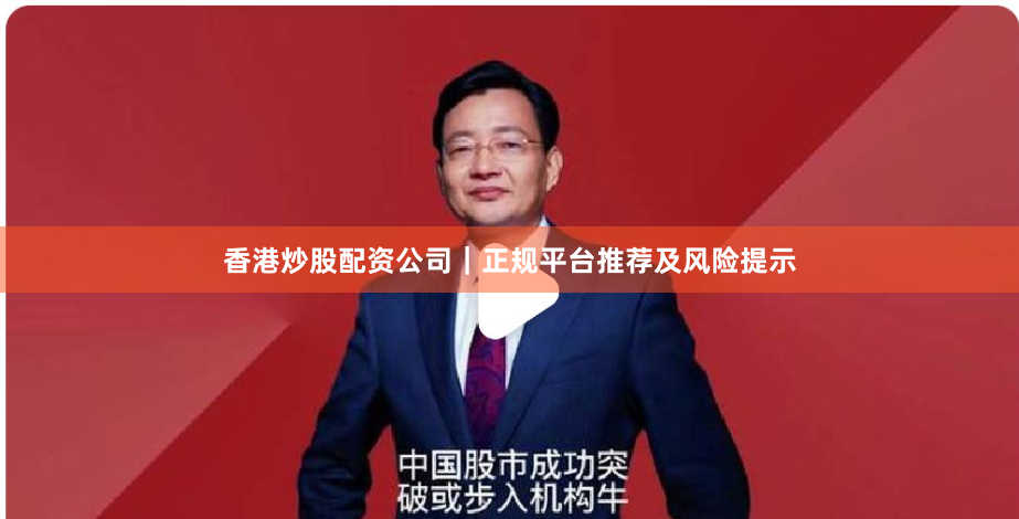 香港炒股配资公司｜正规平台推荐及风险提示