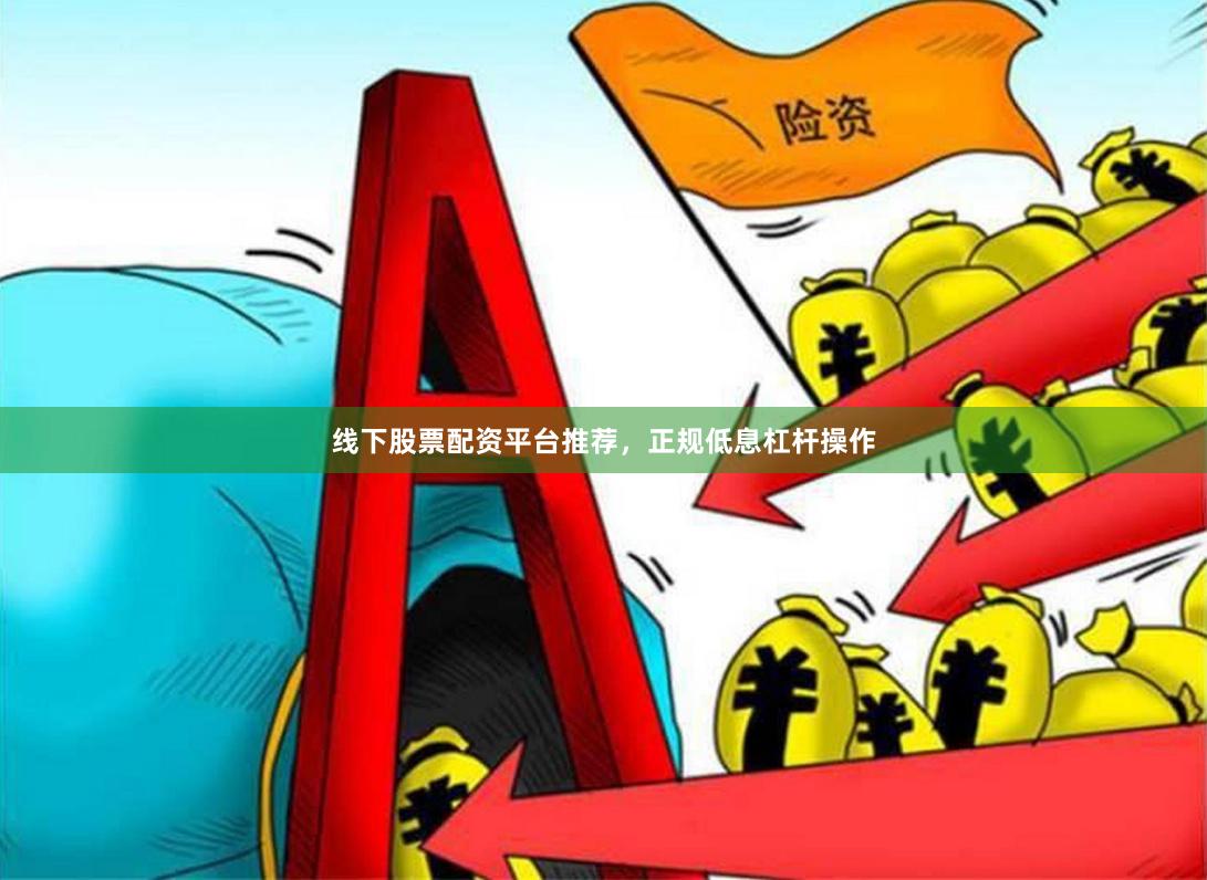 线下股票配资平台推荐，正规低息杠杆操作