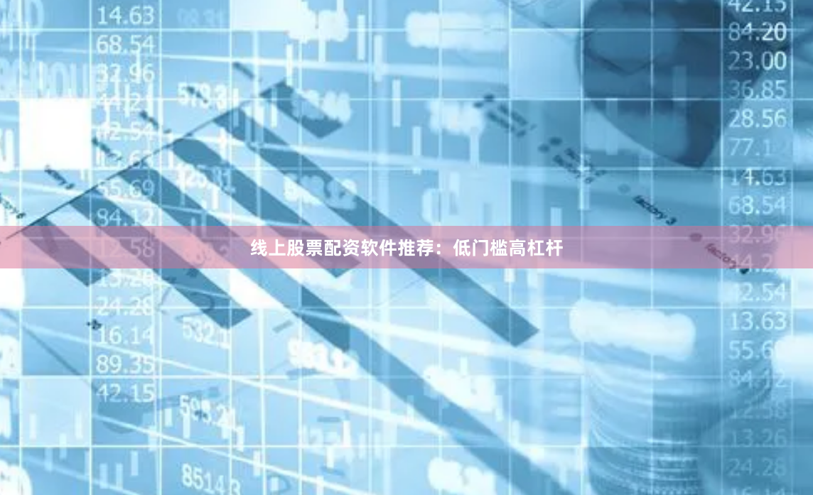 线上股票配资软件推荐：低门槛高杠杆