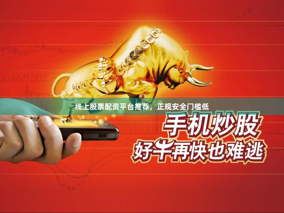 线上股票配资平台推荐，正规安全门槛低
