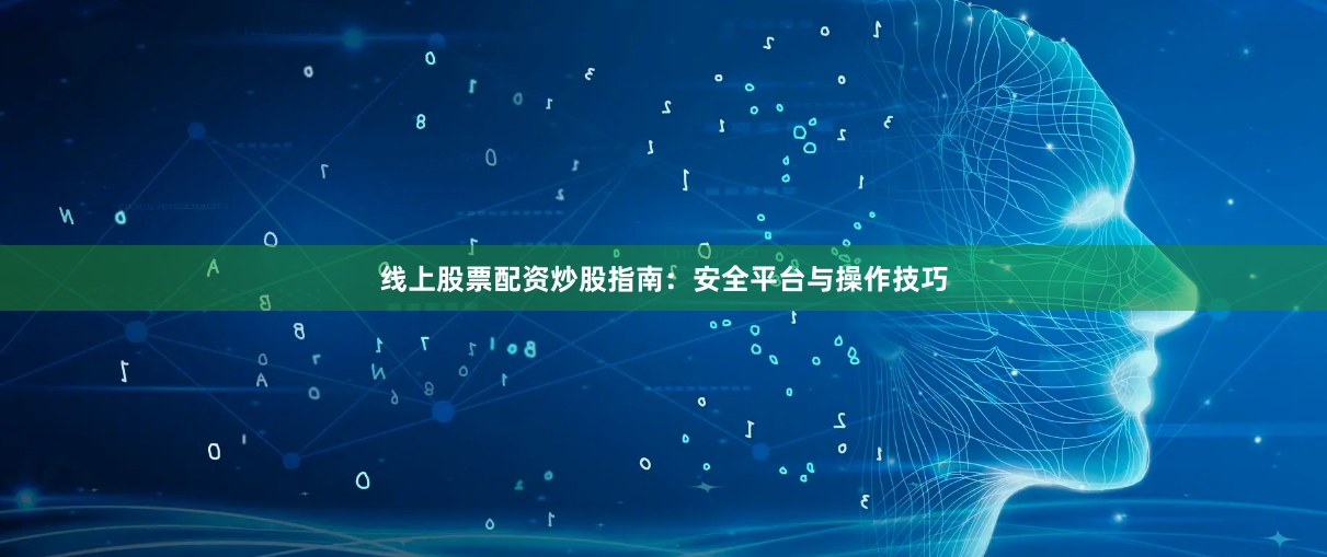线上股票配资炒股指南：安全平台与操作技巧