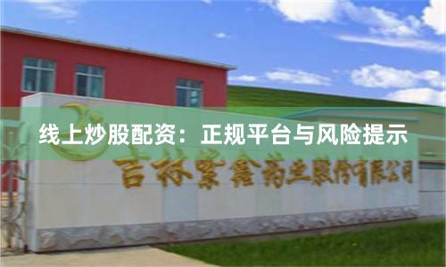 线上炒股配资：正规平台与风险提示