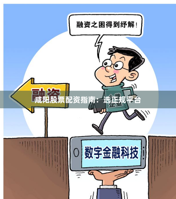 咸阳股票配资指南：选正规平台