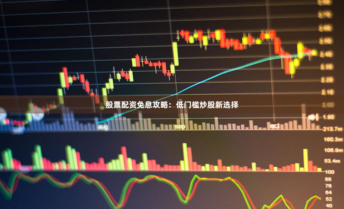 股票配资免息攻略：低门槛炒股新选择
