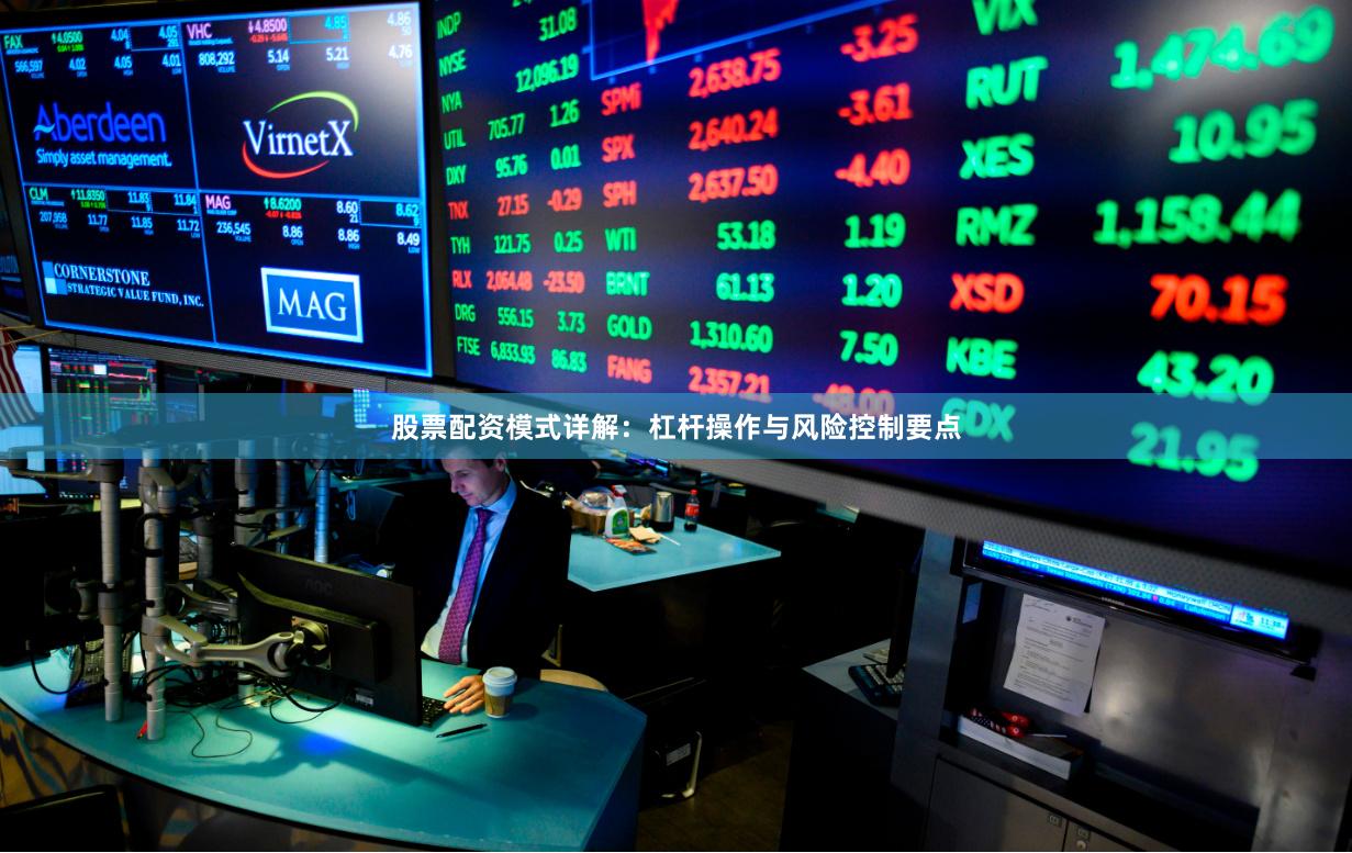 股票配资模式详解：杠杆操作与风险控制要点