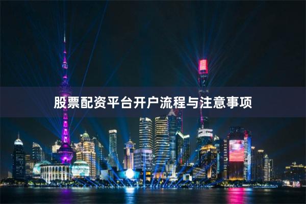 股票配资平台开户流程与注意事项