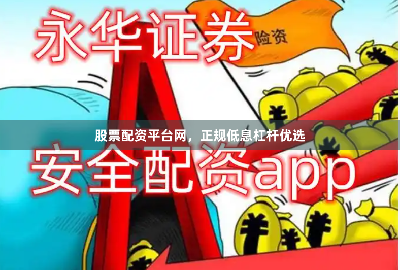 股票配资平台网，正规低息杠杆优选