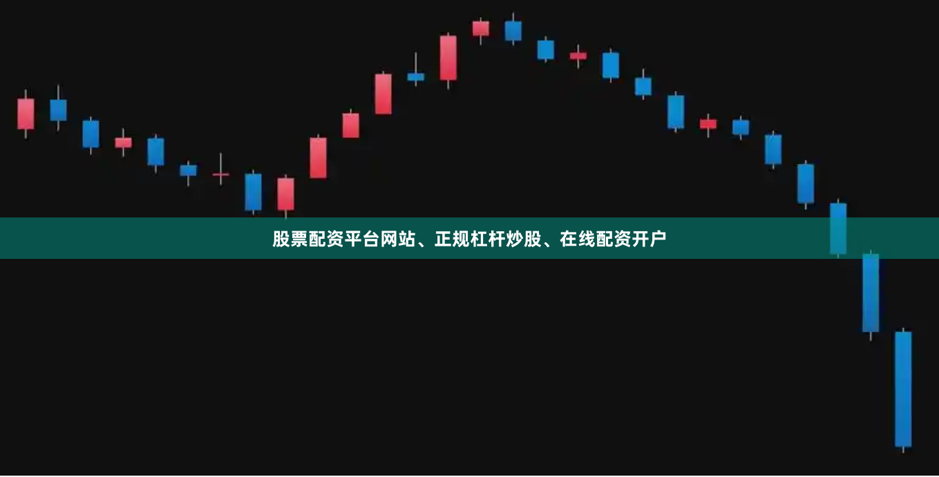 股票配资平台网站、正规杠杆炒股、在线配资开户