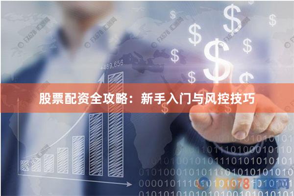 股票配资全攻略：新手入门与风控技巧