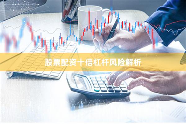 股票配资十倍杠杆风险解析