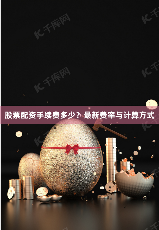 股票配资手续费多少？最新费率与计算方式