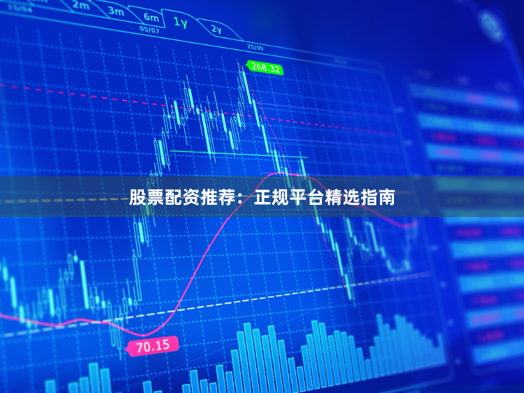 股票配资推荐：正规平台精选指南