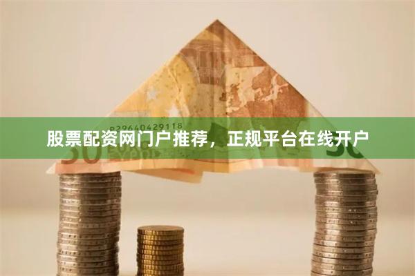 股票配资网门户推荐，正规平台在线开户