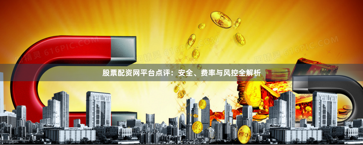 股票配资网平台点评：安全、费率与风控全解析
