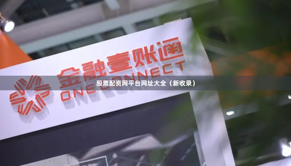 股票配资网平台网址大全（新收录）