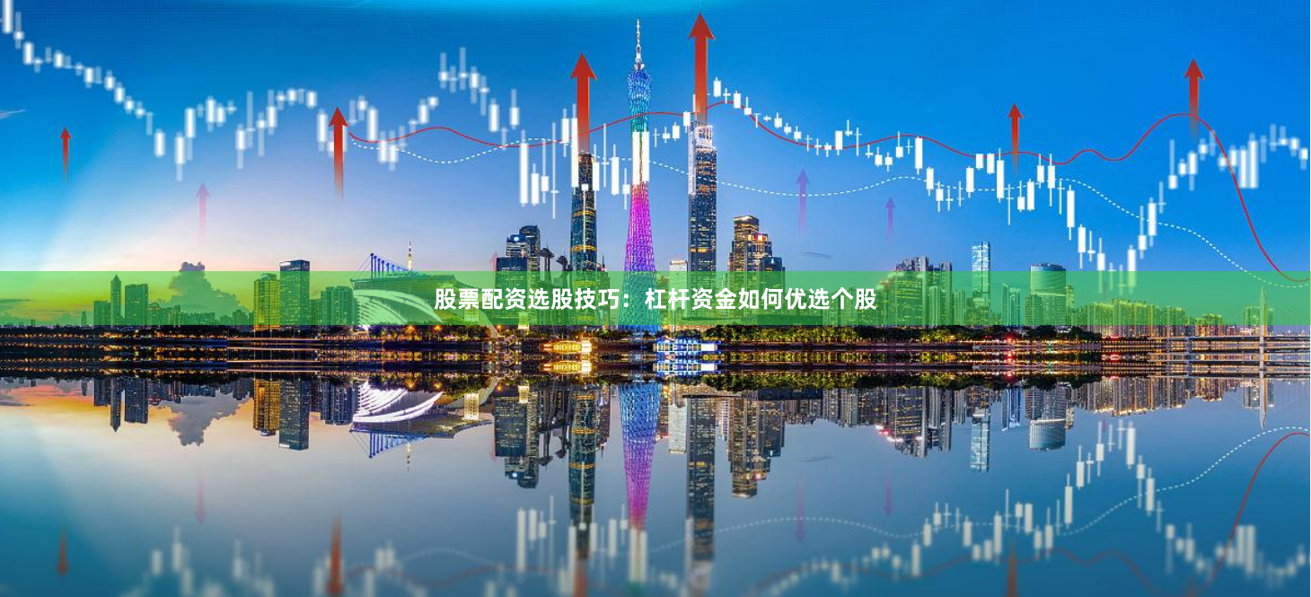 股票配资选股技巧：杠杆资金如何优选个股