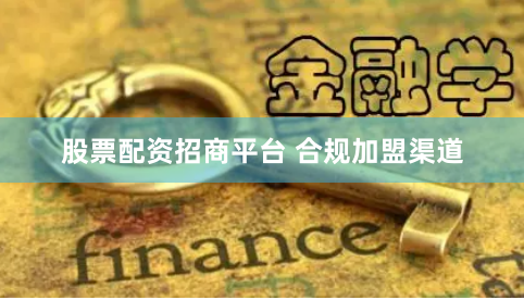 股票配资招商平台 合规加盟渠道