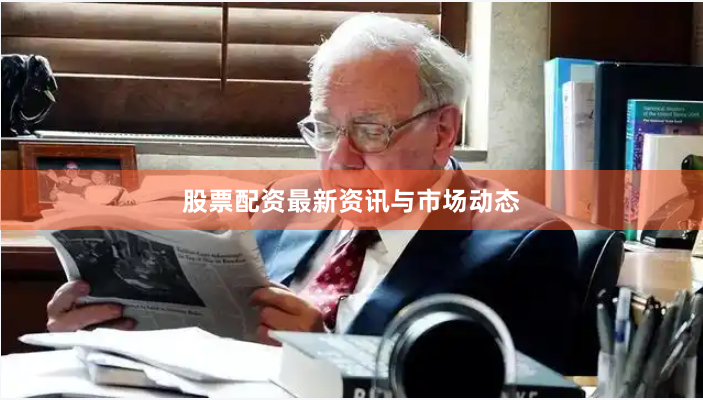 股票配资最新资讯与市场动态