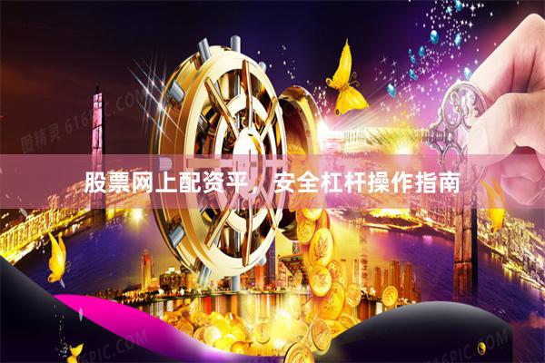 股票网上配资平，安全杠杆操作指南