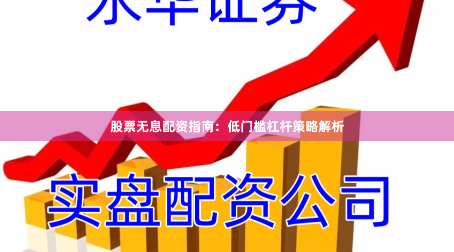 股票无息配资指南：低门槛杠杆策略解析