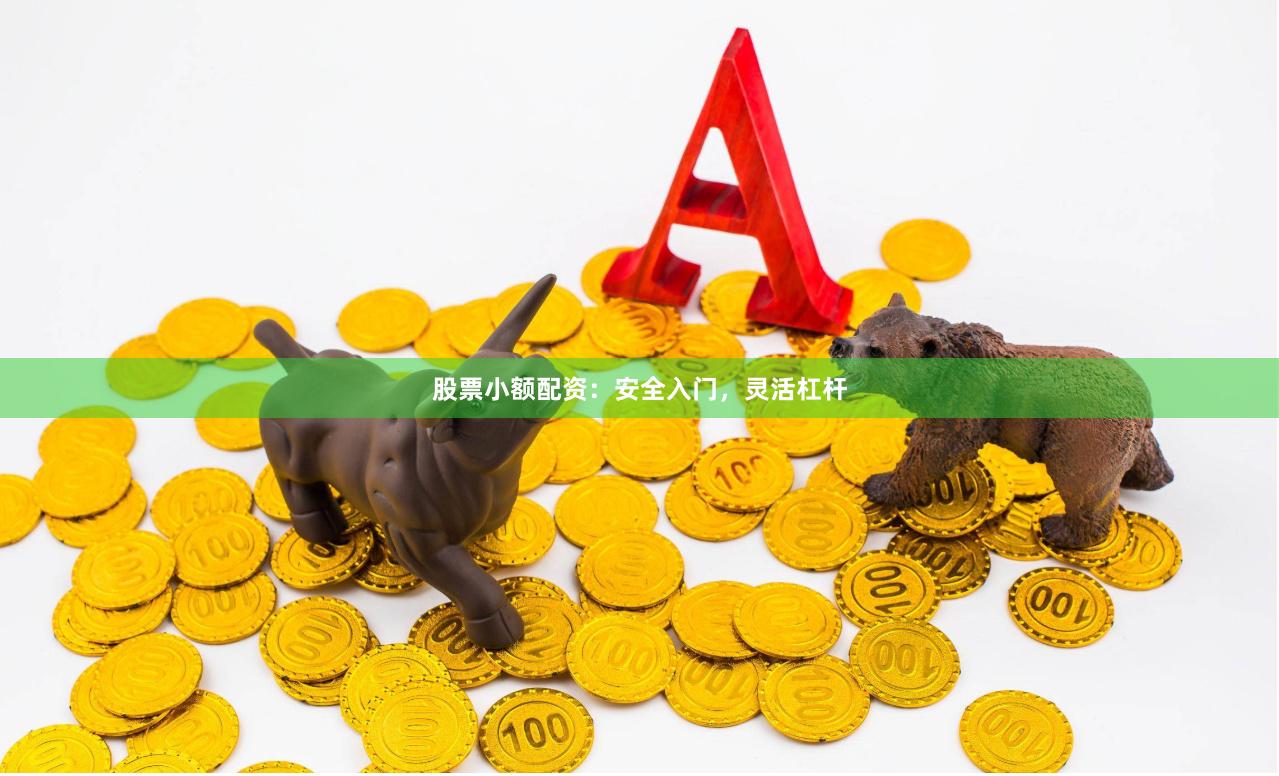 股票小额配资：安全入门，灵活杠杆