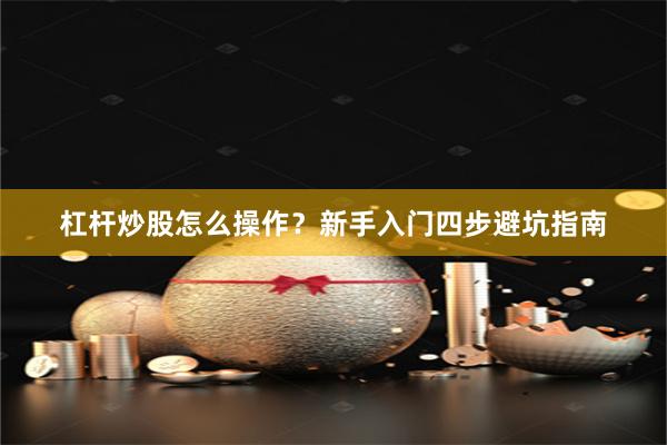 杠杆炒股怎么操作？新手入门四步避坑指南