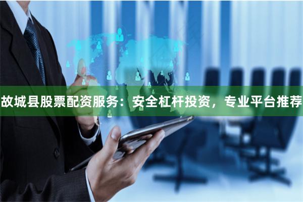 故城县股票配资服务：安全杠杆投资，专业平台推荐