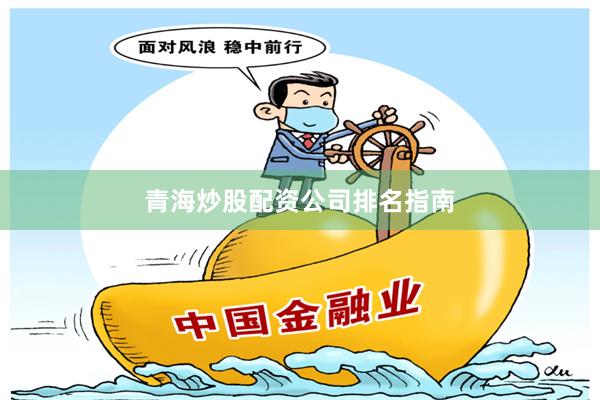 青海炒股配资公司排名指南