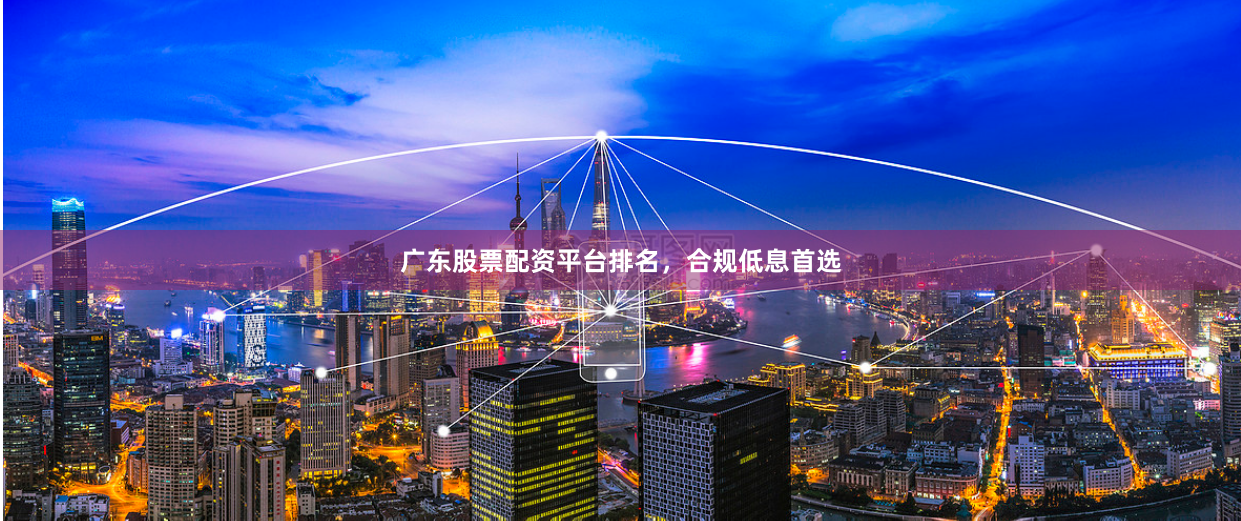 广东股票配资平台排名，合规低息首选
