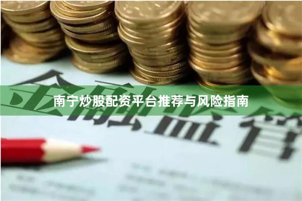 南宁炒股配资平台推荐与风险指南