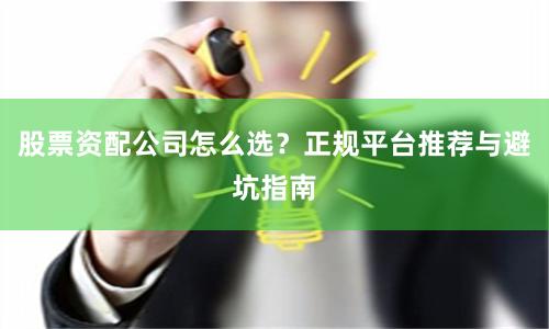 股票资配公司怎么选？正规平台推荐与避坑指南