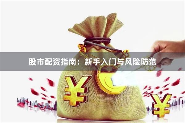 股市配资指南：新手入门与风险防范